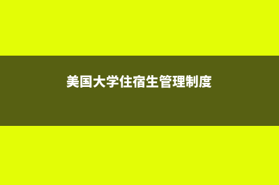 美国大学住宿申请(美国大学住宿生管理制度)