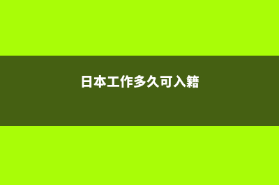 工作后申请日本留学(日本工作多久可入籍)