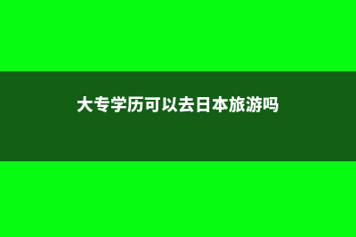 大专学历可以去新加坡留学吗(大专学历可以去日本旅游吗)