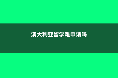 澳大利亚留学难度低(澳大利亚留学难申请吗)