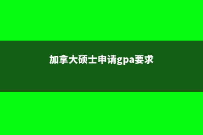 加拿大硕士申请注意事项有哪些(加拿大硕士申请gpa要求)