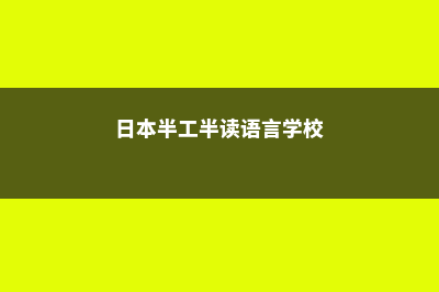 日本半工半读零费用(日本半工半读语言学校)