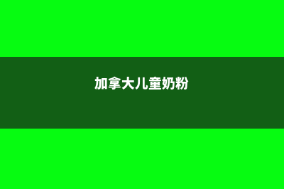 加拿大孩子牛奶金怀孕及育儿津贴(加拿大儿童奶粉)