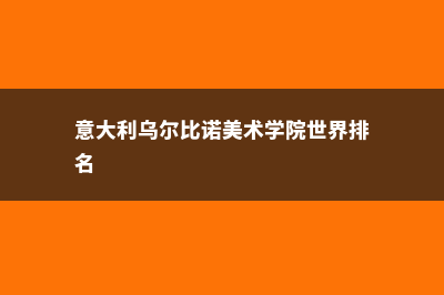 意大利乌尔比诺大学如何(意大利乌尔比诺美术学院世界排名)