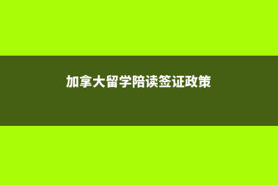 加拿大留学陪读条件(加拿大留学陪读签证政策)