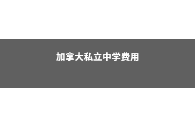 加拿大私立中学申请(加拿大私立中学费用)