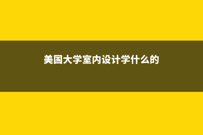 美国大学室内设计专业留学(美国大学室内设计学什么的)