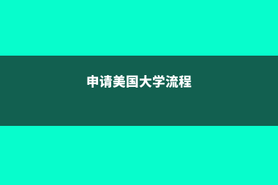 申请美国大学流程步骤是怎么样的?(申请美国大学流程)