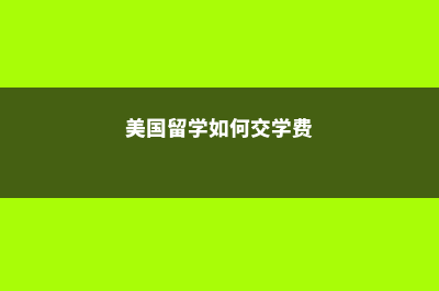 美国留学，如何汇学费?(美国留学如何交学费)