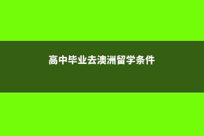 高三毕业留学澳大利亚(高中毕业去澳洲留学条件)