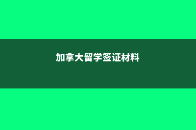 加拿大留学签证和学习许可(加拿大留学签证材料)