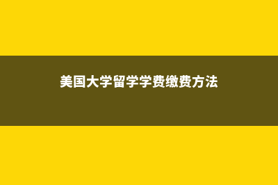 美国大学留学学费贵吗?(美国大学留学学费缴费方法)