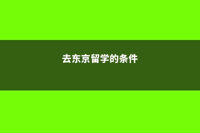 去日本留学东京好吗(去东京留学的条件)