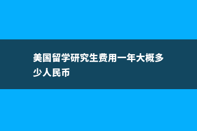 美国留学研究生学费一览表(美国留学研究生费用一年大概多少人民币)