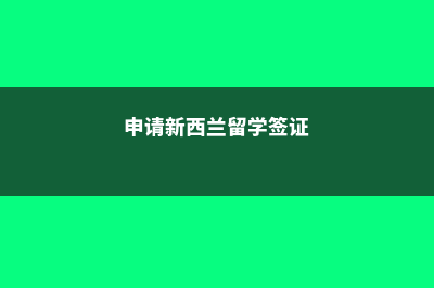 申请新西兰留学的条件(申请新西兰留学签证)