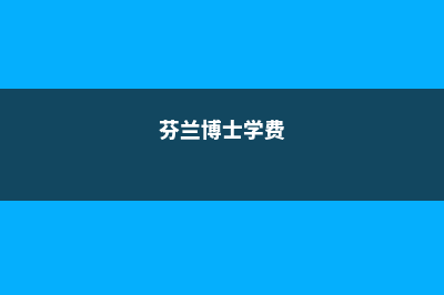 芬兰博士留学知多少(芬兰博士学费)