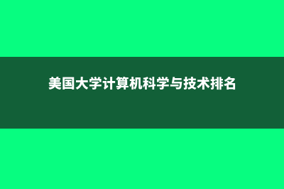 美国大学计算机专业排名(美国大学计算机科学与技术排名)