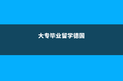 大专留学德国条件(大专毕业留学德国)