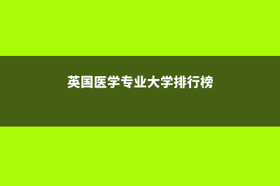 英国医学类专业详解(英国医学专业大学排行榜)