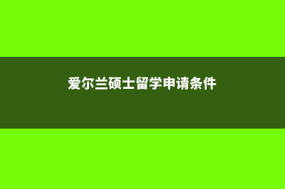 爱尔兰硕士留学这些你了解吗(爱尔兰硕士留学申请条件)