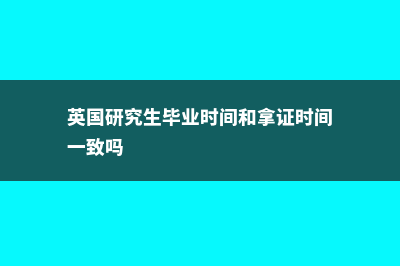英国研究生毕业时间是什么时候?(英国研究生毕业时间和拿证时间一致吗)
