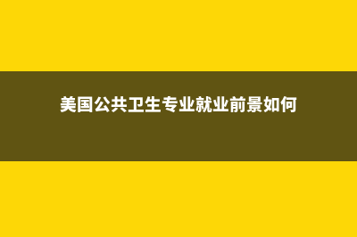 美国公共卫生专业留学的十大名校(美国公共卫生专业就业前景如何)