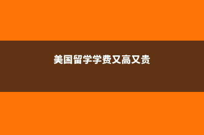 美国留学学费又涨价了(美国留学学费又高又贵)
