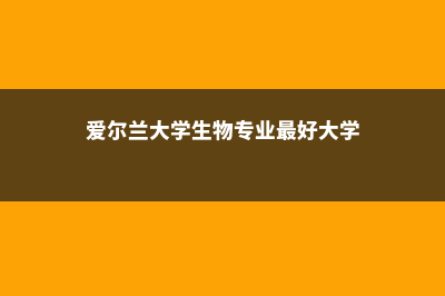 爱尔兰大学生物工程专业(爱尔兰大学生物专业最好大学)