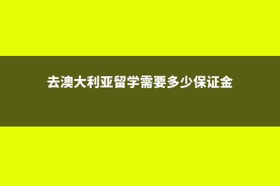 去澳大利亚留学需要考什么(去澳大利亚留学需要多少保证金)