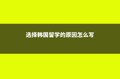 选择韩国留学的原因(选择韩国留学的原因怎么写)