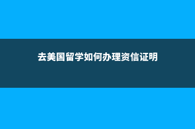 去美国留学该如何选择大学专业(去美国留学如何办理资信证明)