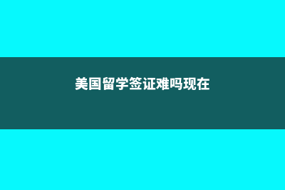 美国留学签证难吗?(美国留学签证难吗现在)