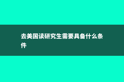 去美国读研究生的费用大约是多少？(去美国读研究生需要具备什么条件)