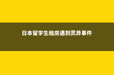 日本留学生租房有哪些注意事项(日本留学生租房遇到灵异事件)