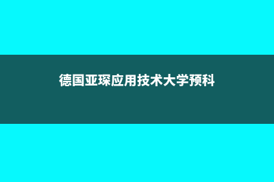 德国亚琛应用技术大学申请要求须知(德国亚琛应用技术大学预科)