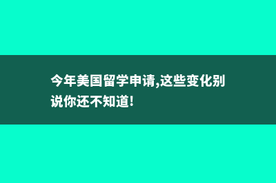 美国留学学生申请签证(今年美国留学申请,这些变化别说你还不知道!)