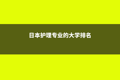 日本护理专业的推荐院校(日本护理专业的大学排名)