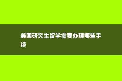美国研究生留学专业选择禁忌(美国研究生留学需要办理哪些手续)