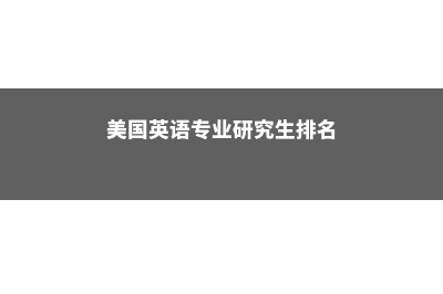 美国英语专业研究生(美国英语专业研究生排名)