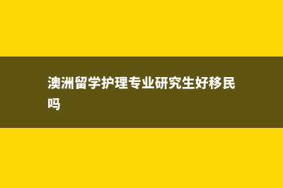 澳洲留学护理专业(澳洲留学护理专业研究生好移民吗)