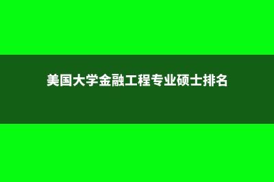 美国大学金融工程研究生留学分析(美国大学金融工程专业硕士排名)