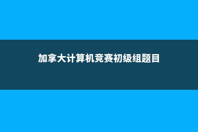 加拿大计算机竞赛详解(加拿大计算机竞赛初级组题目)