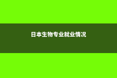 日本生物专业留学费用(日本生物专业就业情况)