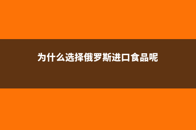 为什么选择俄罗斯上学(为什么选择俄罗斯进口食品呢)