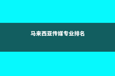 马来西亚传媒专业和课程介绍(马来西亚传媒专业排名)