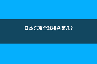 日本东京世界第二大留学城市(日本东京全球排名第几?)