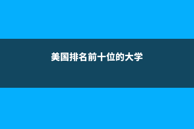 美国哪些大学排名退步最多？(美国排名前十位的大学)