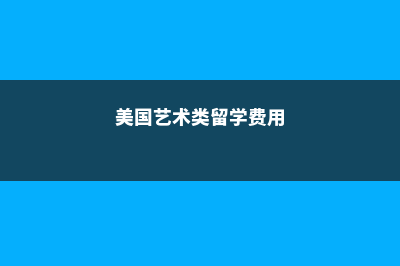 美国留学艺术收费(美国艺术类留学费用)