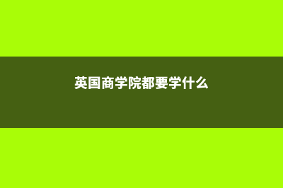 英国商学院都要考gmat吗?(英国商学院都要学什么)