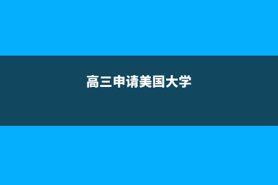 高三留学美国大学学费多少(高三申请美国大学)